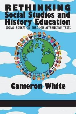 Rethinking Social Studies and History Education: Social Education through Alternative Texts - Cameron White - cover