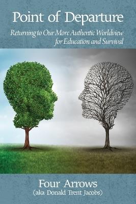 Point of Departure: Returning to a More Authentic Worldview for Education and Survival - Donald Trent Jacobs - cover