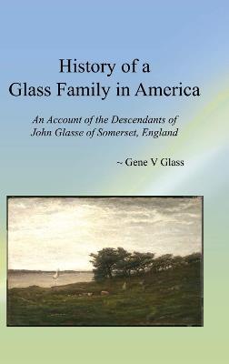 History of a Glass Family in America: An Account of the Descendants of John Glasse of Somerset, England - G Glass - cover