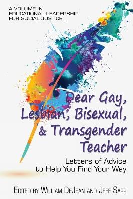 Dear Gay, Lesbian, Bisexual, and Transgender Teacher: Letters of Advice to Help You Find Your Way - cover