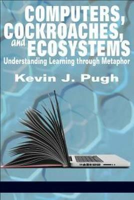 Computers, Cockroaches, and Ecosystems: Understanding Learning through Metaphor - Kevin J. Pugh - cover