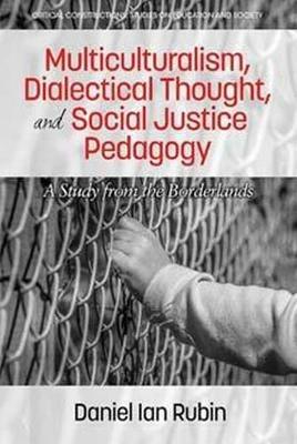Multiculturalism, Dialectical Thought, and Social Justice Pedagogy: A Study from the Borderlands - Daniel Ian Rubin - cover