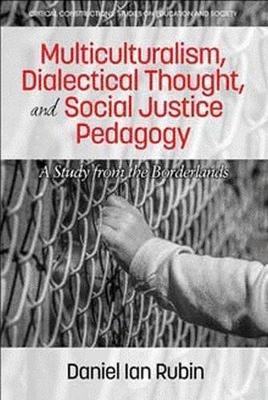 Multiculturalism, Dialectical Thought, and Social Justice Pedagogy: A Study from the Borderlands - Daniel Ian Rubin - cover