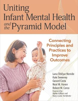 Uniting Infant Mental Health and the Pyramid Model: Connected Principles and Practices to Improve Outcomes - cover