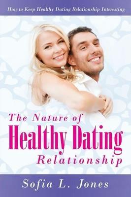 The Nature of Healthy Dating Relationship: How to Keep Healthy Dating Relationship Interesting - Sofia L Jones - cover