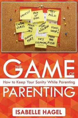 The Game of Parenting: How to Keep Your Sanity While Parenting - Isabelle Hagel - cover