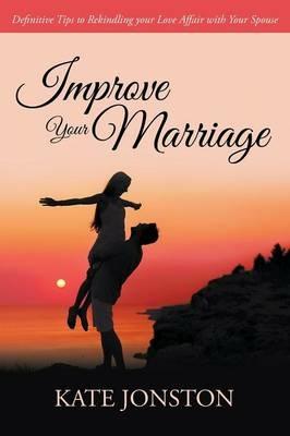 Improve Your Marriage: Definitive Tips to Rekindling your Love Affair with Your Spouse - Kate Jonston - cover