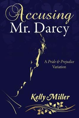 Accusing Mr. Darcy: A Pride & Prejudice Variation - Kelly Miller - cover