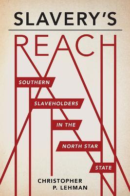 Slavery's Reach: Southern Slaveholders in the North Star State - Christopher P Lehman - cover