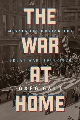 The War at Home: Minnesota During the Great War, 1914-1920 - Greg Gaut - cover