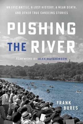 Pushing the River: An Epic Battle, a Lost History, a Near Death, and Other True Canoeing Stories - Frank Bures - cover
