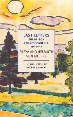 Last Letters: The Prison Correspondence between Helmuth James and Freya von Moltke, 1944-45 - Helmuth Caspar von Moltke,Johannes von Moltke - cover