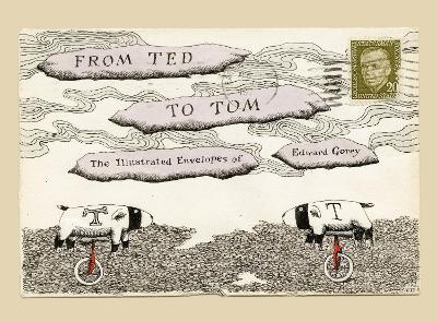 From Ted to Tom: The Illustrated Envelopes of Edward Gorey - Edward Gorey,Tom Fitzharris - cover