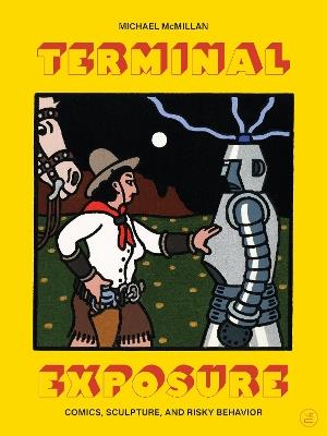 Terminal Exposure: Comics, Sculpture, and Risky Behavior - Michael McMillan,Dan Nadel - cover