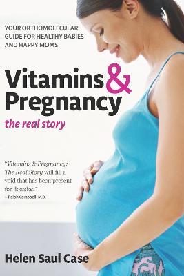 Vitamins & Pregnancy: The Real Story: Your Orthomolecular Guide for Healthy Babies & Happy Moms - Helen Saul Case - cover