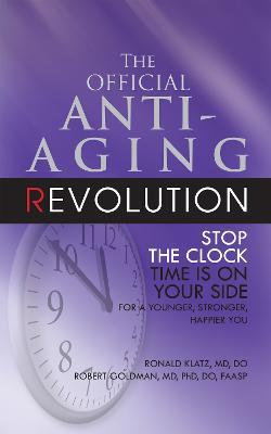 The Official Anti-Aging Revolution, Fourth Ed.: Stop the Clock: Time Is on Your Side for a Younger, Stronger, Happier You - Ronald Klatz,Robert Goldman - cover