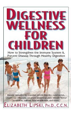 Digestive Wellness for Children: How to Stengthen the Immune System & Prevent Disease Through Healthy Digestion - Elizabeth Lipski - cover