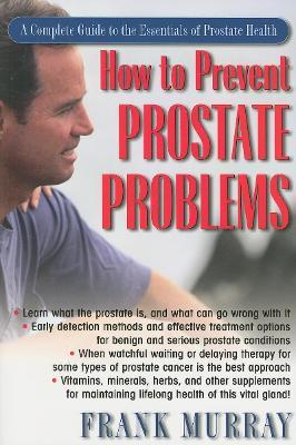 How to Prevent Prostate Problems: A Complete Guide to the Essentials of Prostate Health - Frank Murray - cover
