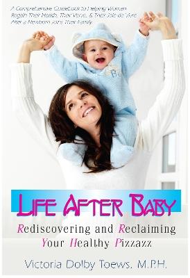 Life After Baby: Rediscovering and Reclaiming Your Healthy Pizzazz - Victoria Dolby Toews - cover