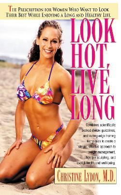Look Hot, Live Long: The Prescription for Women Who Want to Look Their Best While Enjoying a Long and Healthy Life - Christine Lydon - cover
