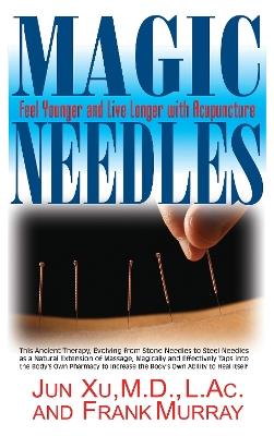 Magic Needles: Feel Younger and Live Longer with Acupuncture - Jun Xu,Frank Murray - cover