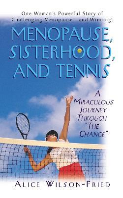 Menopause, Sisterhood, and Tennis: A Miraculous Journey Through "The Change" - Alice Wilson-Fried - cover