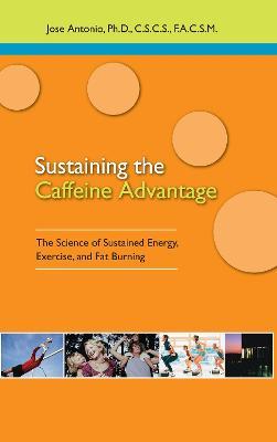 Sustaining the Caffeine Advantage: The Science of Sustained Energy, Exercise, and Fat Burning - Jose Antonio - cover