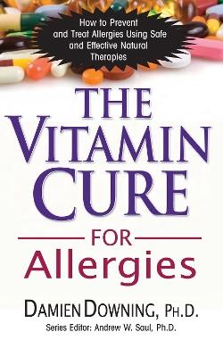 The Vitamin Cure for Allergies: How to Prevent and Treat Allergies Using Safe and Effective Natural Therapies - Damien Downing - cover