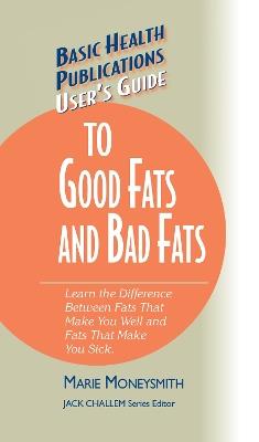 User's Guide to Good Fats and Bad Fats: Learn the Difference Between Fats That Make You Well and Fats That Make You Sick - Marie Moneysmith - cover