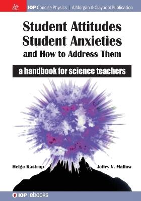 Student Attitudes, Student Anxieties, and How to Address Them: A Handbook for Science Teachers - Helge Kastrup,Jeffry V. Mallow - cover