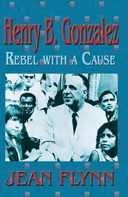 Henry B. Gonzales: Rebel with a Cause - Jean Flynn - cover