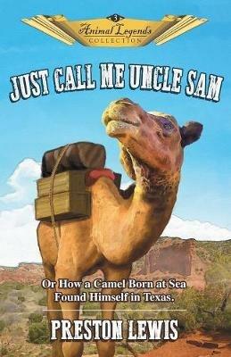 Just Call Me Uncle Sam: Or How a Camel Born at Sea Found Himself in Texas - Preston Lewis - cover