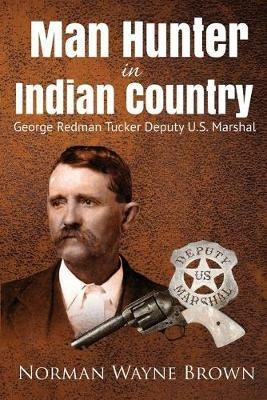 Man Hunter in Indian Country: George Redman Tucker - Norman Wayne Brown - cover