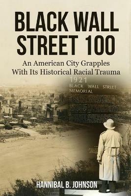 Black Wall Street 100: An American City Grapples With Its Historical Racial Trauma - Hannibal B Johnson - cover