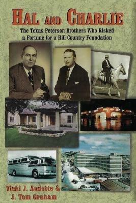Hal and Charlie: The Texas Peterson Brothers Who Risked a Fortune For A Hill Country Foundation - Vicki J Audette,J Tom Graham - cover