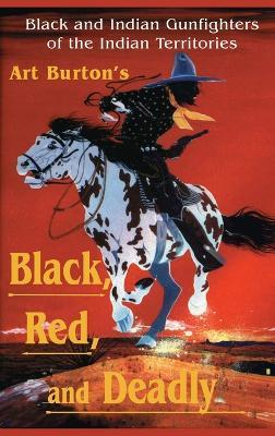 Black, Red and Deadly: Black and Indian Gunfighters of the Indian Territory, 1870-1907 - Arthur T Burton - cover