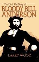 Libro in inglese Civil War Story of Bloody Bill Anderson  - Larry Wood