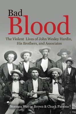 Bad Blood: The Violent Lives of John Wesley Hardin, His Brothers, and Associates - Norman Wayne Brown,Chuck Parsons - cover