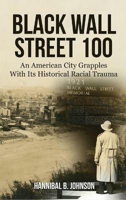 Black Wall Street 100: An American City Grapples With Its Historical Racial Trauma - Hannibal B Johnson - cover