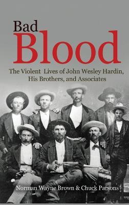 Bad Blood: The Violent Lives of John Wesley Hardin, His Brothers, and Associates - Norman Wayne Brown,Chuck Parsons - cover