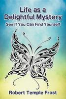 Life as a Delightful Mystery: See If You Can Find Yourself - Robert Temple Frost - cover