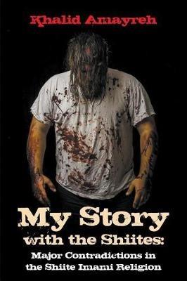My Story with the Shiites: Major Contradictions in the Shiite Imami Religion - Khalid Amayreh - cover