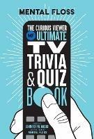 Mental Floss: The Curious Viewer Ultimate TV Trivia & Quiz Book: 500+ Questions and Answers from the Experts at Mental Floss