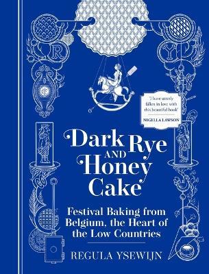 Dark Rye and Honey Cake: Festival Baking from Belgium, the Heart of the Low Countries - Regula Ysewijn - cover