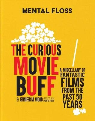 Mental Floss: The Curious Movie Buff: A Miscellany of Fantastic Films from the Past 50 Years - Jennifer M.  Wood - cover