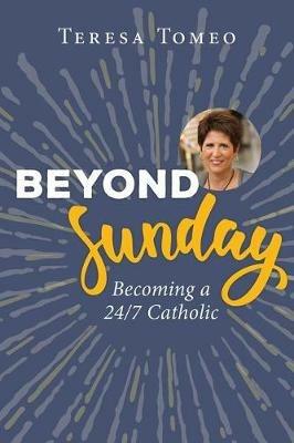Beyond Sunday: Becoming a 24/7 Catholic - Teresa Tomeo - cover