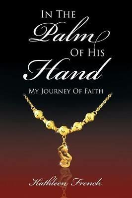 In the Palm of His Hand: My Journey of Faith - Kathleen French - cover