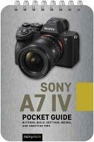 Sony a7 IV: Pocket Guide: Buttons, Dials, Settings, Modes, and Shooting Tips