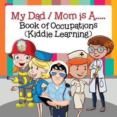 My Dad / Mom is A.....: Book of Occupations (Kiddie Learning) - Baby Professor - cover