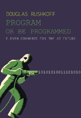 Program Or Be Programmed: Eleven Commands for the AI Future - Douglas Rushkoff - cover